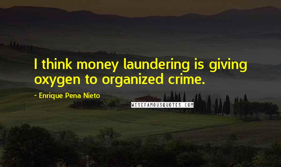 Enrique Pena Nieto Quotes: I think money laundering is giving oxygen to organized crime.