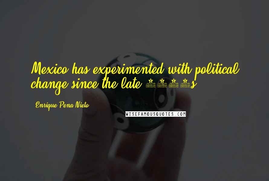 Enrique Pena Nieto Quotes: Mexico has experimented with political change since the late 1980s.