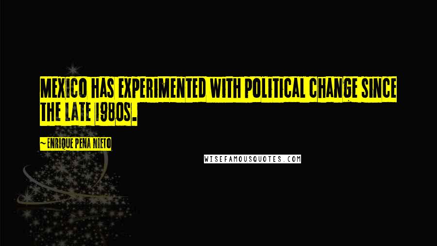 Enrique Pena Nieto Quotes: Mexico has experimented with political change since the late 1980s.