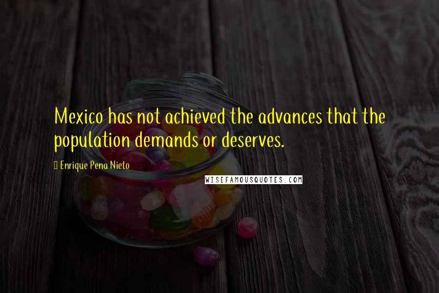 Enrique Pena Nieto Quotes: Mexico has not achieved the advances that the population demands or deserves.
