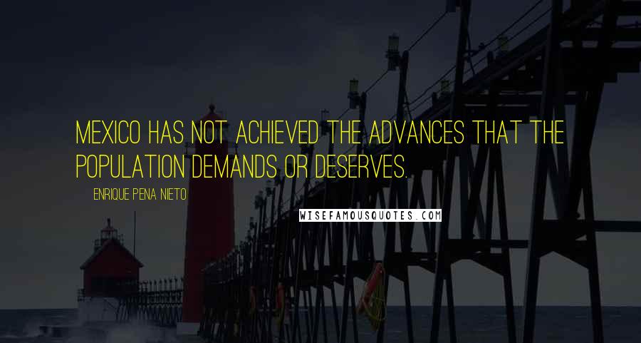 Enrique Pena Nieto Quotes: Mexico has not achieved the advances that the population demands or deserves.