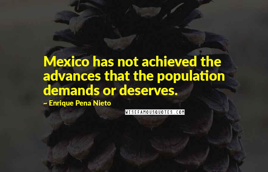 Enrique Pena Nieto Quotes: Mexico has not achieved the advances that the population demands or deserves.