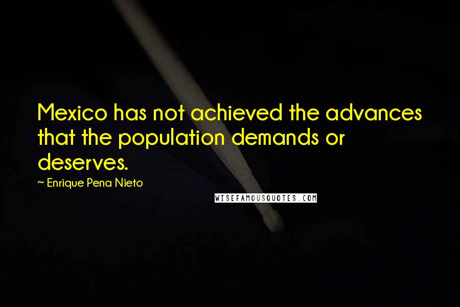 Enrique Pena Nieto Quotes: Mexico has not achieved the advances that the population demands or deserves.