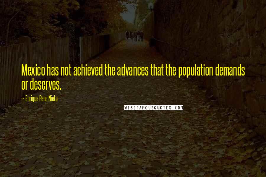 Enrique Pena Nieto Quotes: Mexico has not achieved the advances that the population demands or deserves.
