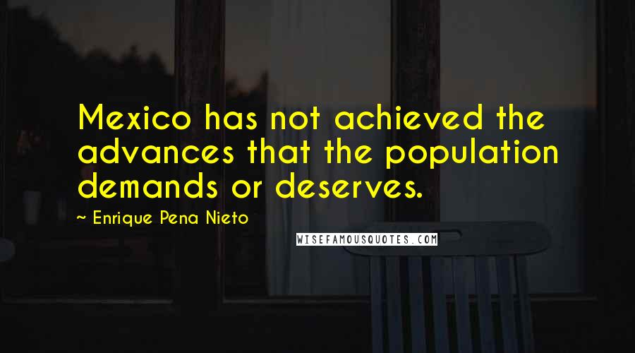 Enrique Pena Nieto Quotes: Mexico has not achieved the advances that the population demands or deserves.