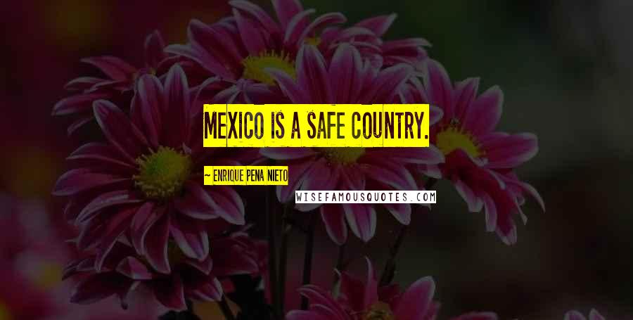 Enrique Pena Nieto Quotes: Mexico is a safe country.