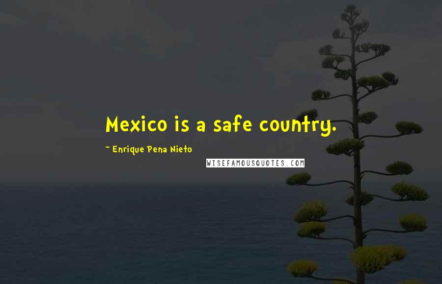 Enrique Pena Nieto Quotes: Mexico is a safe country.