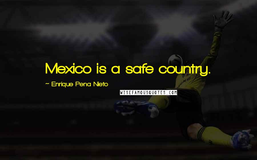 Enrique Pena Nieto Quotes: Mexico is a safe country.