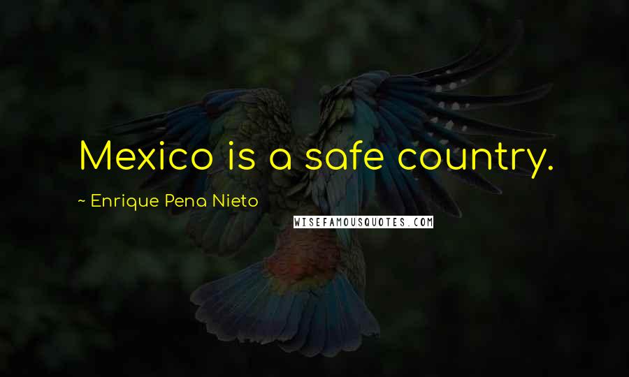 Enrique Pena Nieto Quotes: Mexico is a safe country.