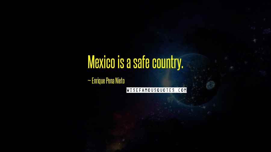 Enrique Pena Nieto Quotes: Mexico is a safe country.