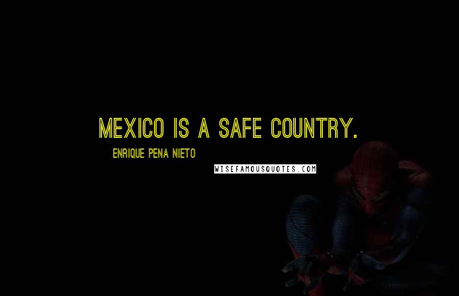 Enrique Pena Nieto Quotes: Mexico is a safe country.