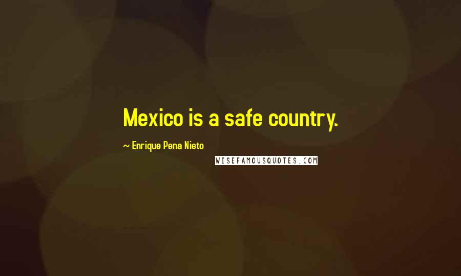 Enrique Pena Nieto Quotes: Mexico is a safe country.