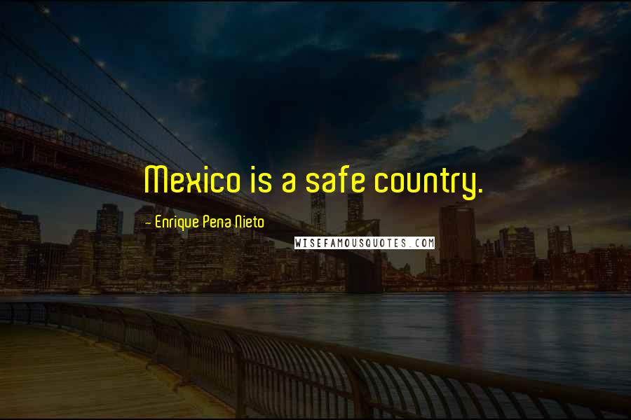 Enrique Pena Nieto Quotes: Mexico is a safe country.