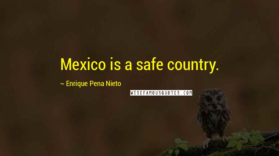 Enrique Pena Nieto Quotes: Mexico is a safe country.