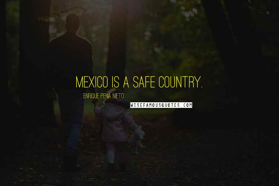 Enrique Pena Nieto Quotes: Mexico is a safe country.