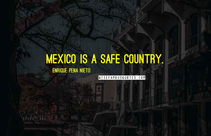 Enrique Pena Nieto Quotes: Mexico is a safe country.