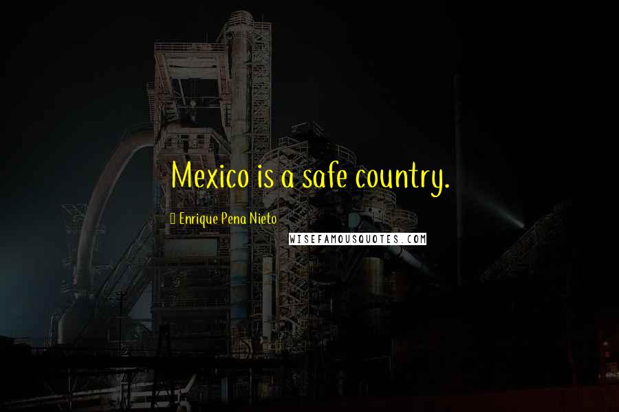 Enrique Pena Nieto Quotes: Mexico is a safe country.