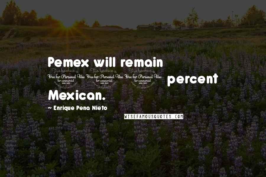 Enrique Pena Nieto Quotes: Pemex will remain 100 percent Mexican.