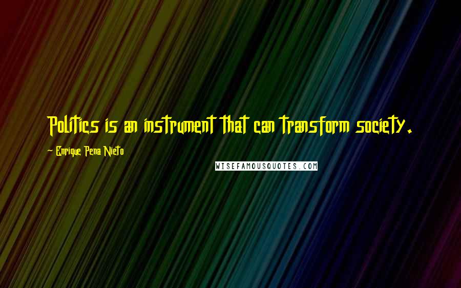 Enrique Pena Nieto Quotes: Politics is an instrument that can transform society.