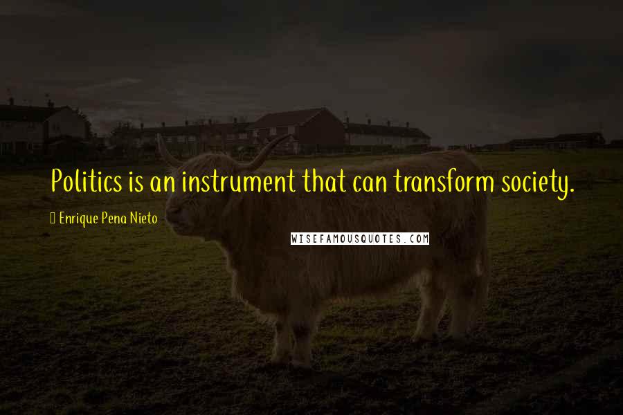 Enrique Pena Nieto Quotes: Politics is an instrument that can transform society.