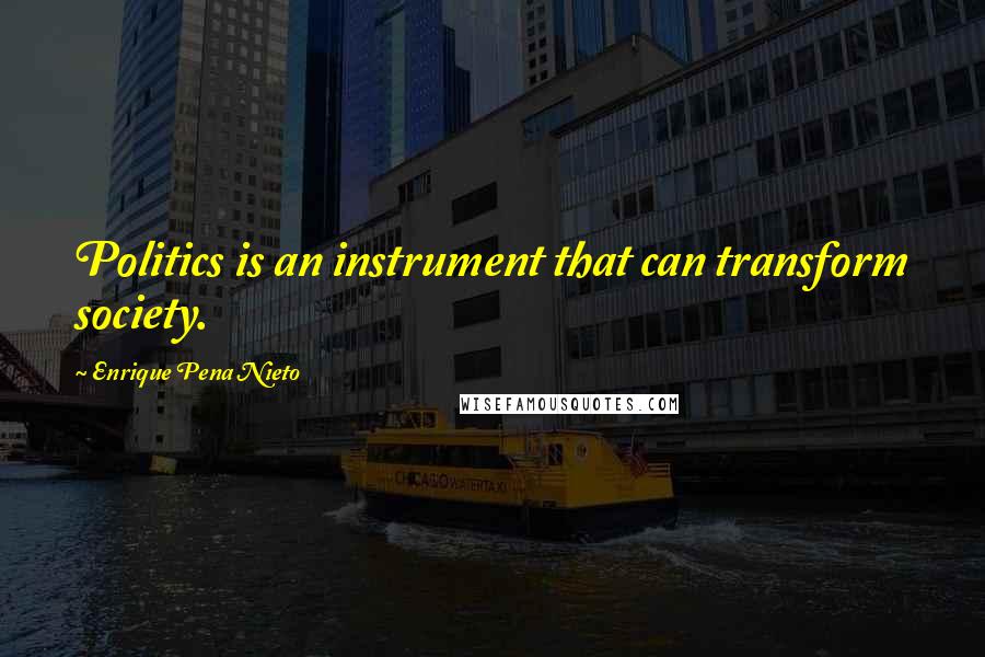 Enrique Pena Nieto Quotes: Politics is an instrument that can transform society.