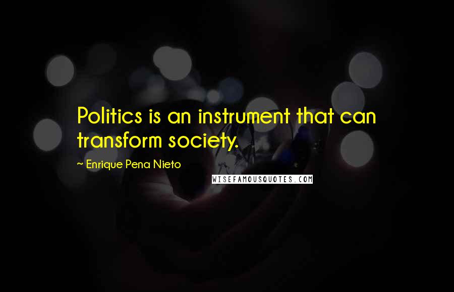 Enrique Pena Nieto Quotes: Politics is an instrument that can transform society.
