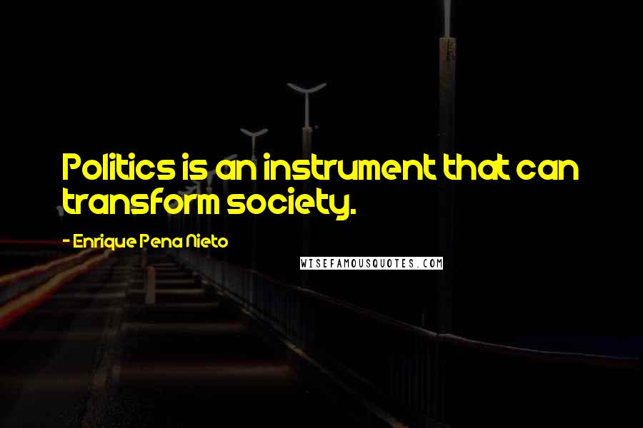 Enrique Pena Nieto Quotes: Politics is an instrument that can transform society.