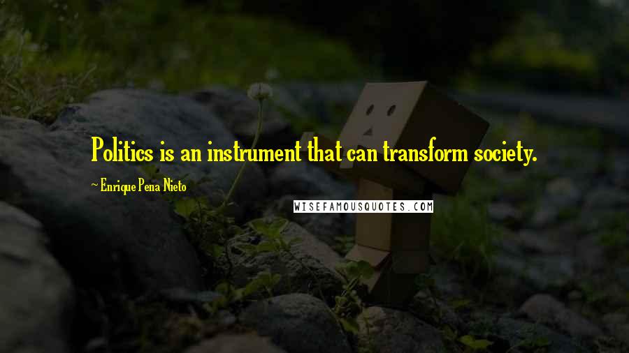 Enrique Pena Nieto Quotes: Politics is an instrument that can transform society.