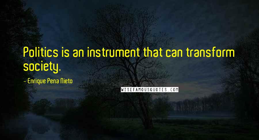 Enrique Pena Nieto Quotes: Politics is an instrument that can transform society.