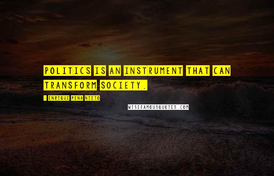 Enrique Pena Nieto Quotes: Politics is an instrument that can transform society.