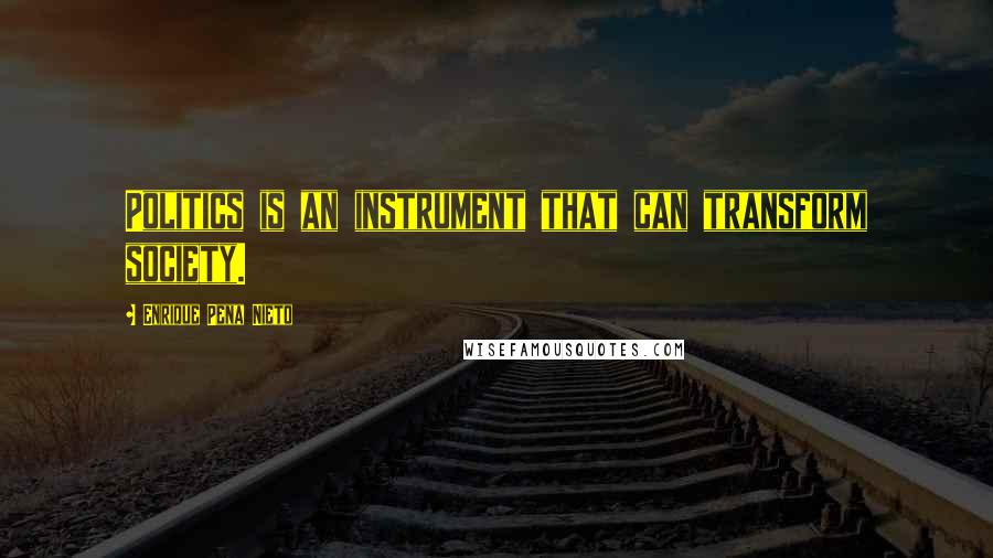 Enrique Pena Nieto Quotes: Politics is an instrument that can transform society.