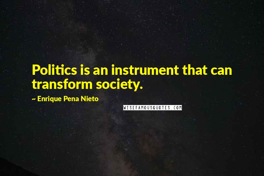 Enrique Pena Nieto Quotes: Politics is an instrument that can transform society.