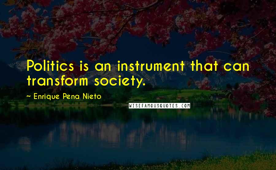Enrique Pena Nieto Quotes: Politics is an instrument that can transform society.