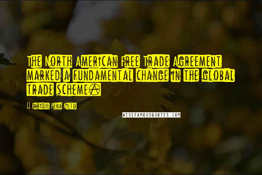 Enrique Pena Nieto Quotes: The North American Free Trade Agreement marked a fundamental change in the global trade scheme.