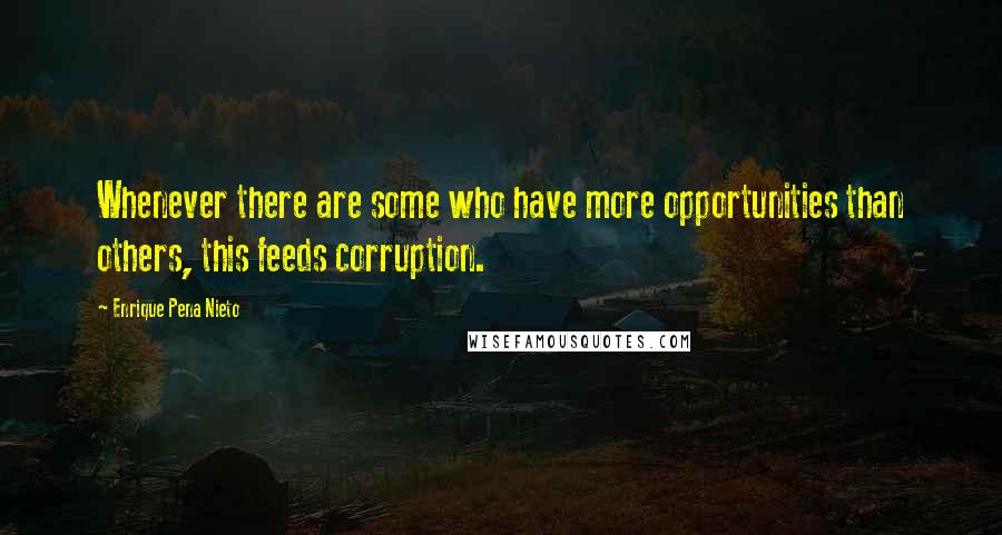 Enrique Pena Nieto Quotes: Whenever there are some who have more opportunities than others, this feeds corruption.