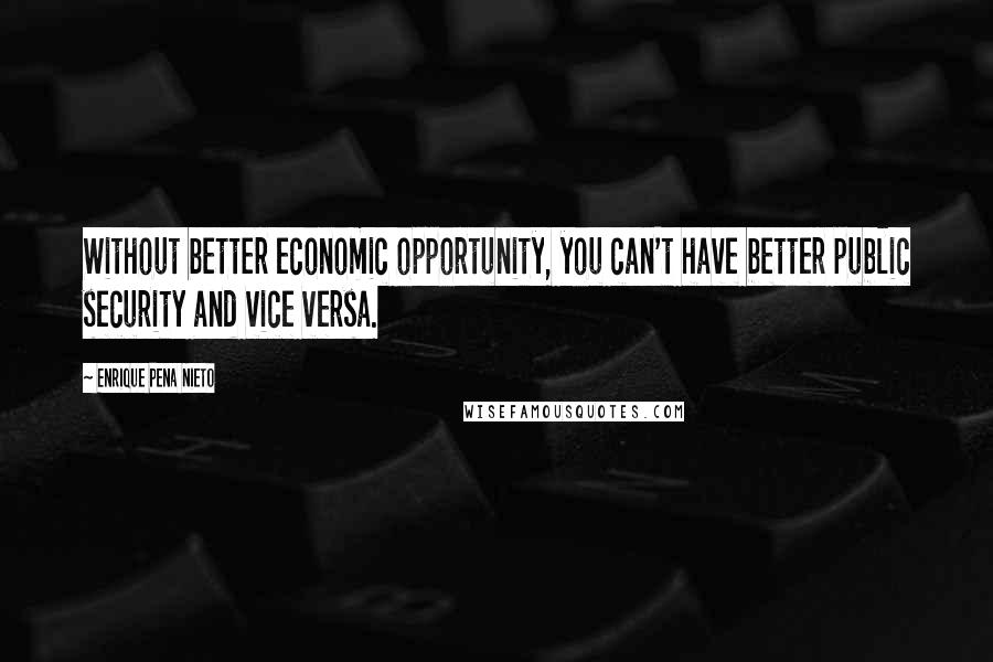 Enrique Pena Nieto Quotes: Without better economic opportunity, you can't have better public security and vice versa.