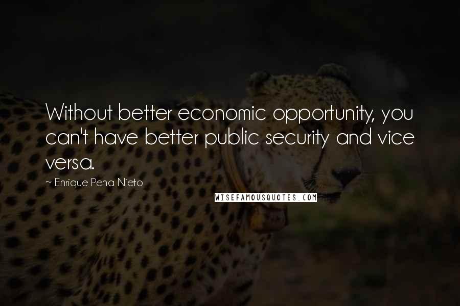 Enrique Pena Nieto Quotes: Without better economic opportunity, you can't have better public security and vice versa.