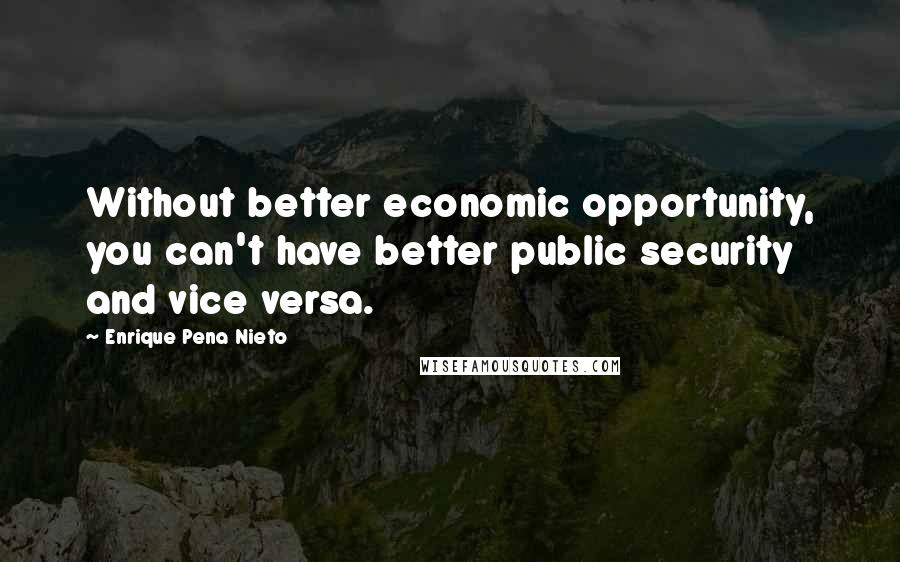 Enrique Pena Nieto Quotes: Without better economic opportunity, you can't have better public security and vice versa.