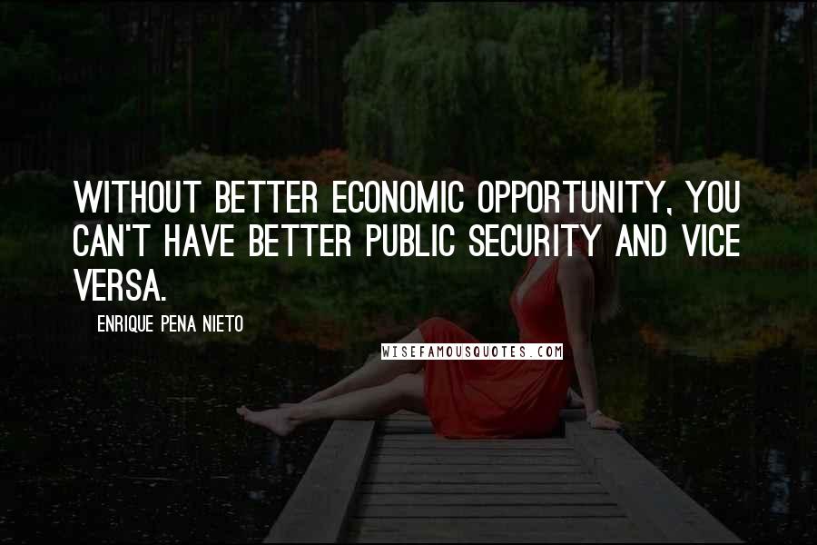 Enrique Pena Nieto Quotes: Without better economic opportunity, you can't have better public security and vice versa.