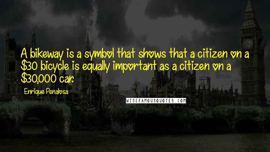 Enrique Penalosa Quotes: A bikeway is a symbol that shows that a citizen on a $30 bicycle is equally important as a citizen on a $30,000 car.