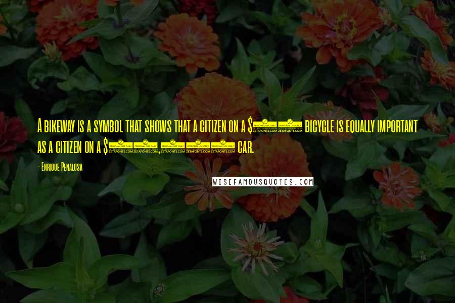 Enrique Penalosa Quotes: A bikeway is a symbol that shows that a citizen on a $30 bicycle is equally important as a citizen on a $30,000 car.