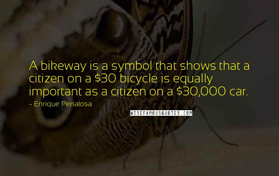 Enrique Penalosa Quotes: A bikeway is a symbol that shows that a citizen on a $30 bicycle is equally important as a citizen on a $30,000 car.
