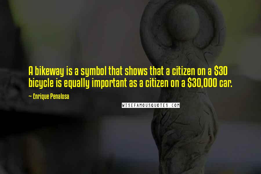 Enrique Penalosa Quotes: A bikeway is a symbol that shows that a citizen on a $30 bicycle is equally important as a citizen on a $30,000 car.