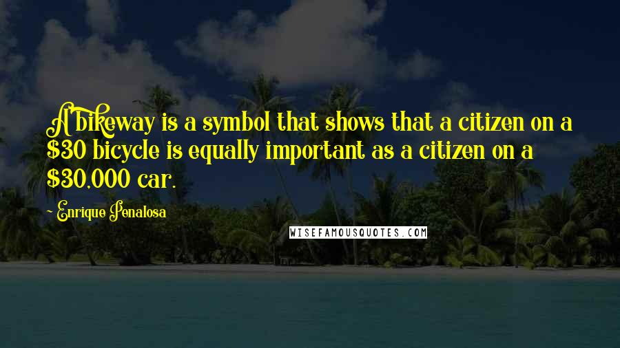 Enrique Penalosa Quotes: A bikeway is a symbol that shows that a citizen on a $30 bicycle is equally important as a citizen on a $30,000 car.