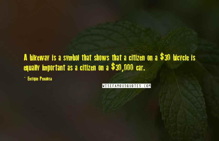 Enrique Penalosa Quotes: A bikeway is a symbol that shows that a citizen on a $30 bicycle is equally important as a citizen on a $30,000 car.