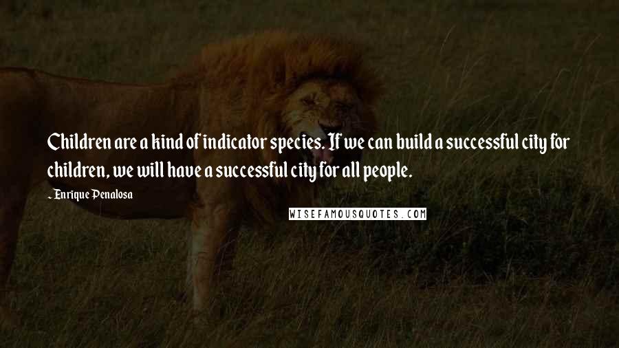 Enrique Penalosa Quotes: Children are a kind of indicator species. If we can build a successful city for children, we will have a successful city for all people.