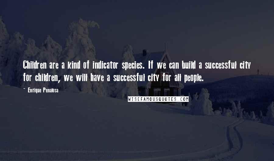 Enrique Penalosa Quotes: Children are a kind of indicator species. If we can build a successful city for children, we will have a successful city for all people.
