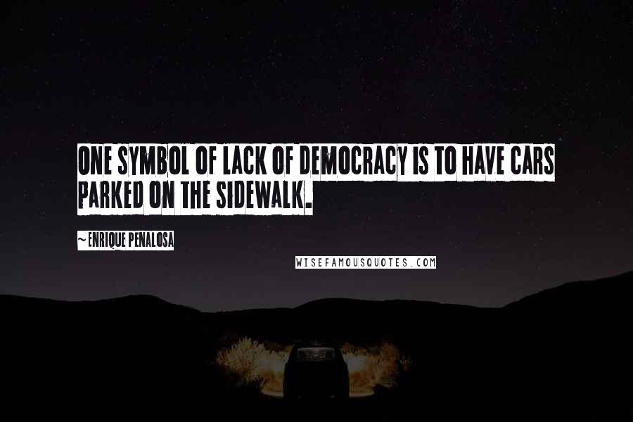 Enrique Penalosa Quotes: One symbol of lack of democracy is to have cars parked on the sidewalk.