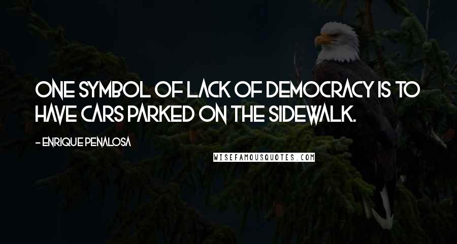 Enrique Penalosa Quotes: One symbol of lack of democracy is to have cars parked on the sidewalk.