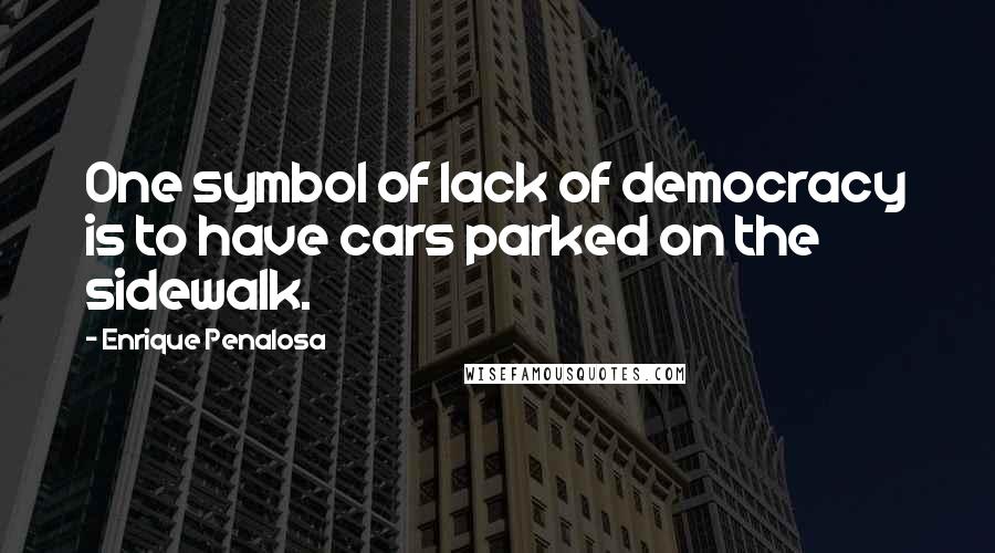 Enrique Penalosa Quotes: One symbol of lack of democracy is to have cars parked on the sidewalk.